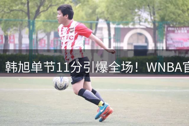 韩旭单节11分引爆全场！WNBA官方点赞，澳洲媒体称其为历史级签约